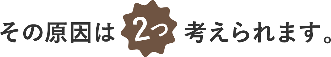 その原因は2つ考えられます